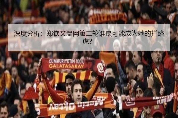 深度分析：郑钦文温网第二轮谁最可能成为她的拦路虎？