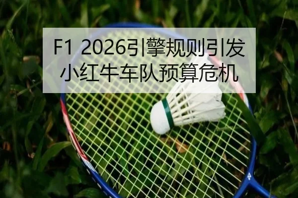 F1 2026引擎规则引发小红牛车队预算危机